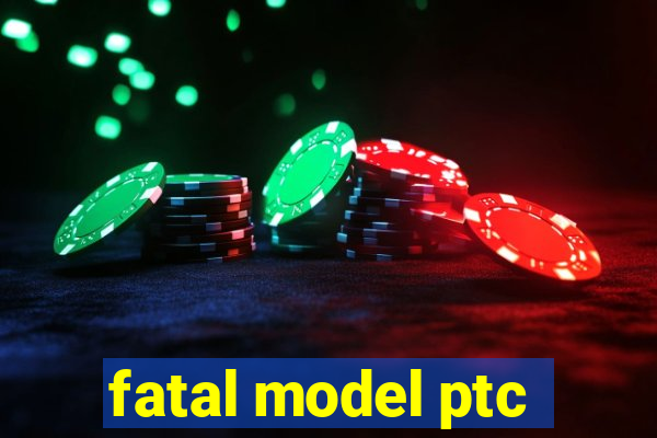 fatal model ptc